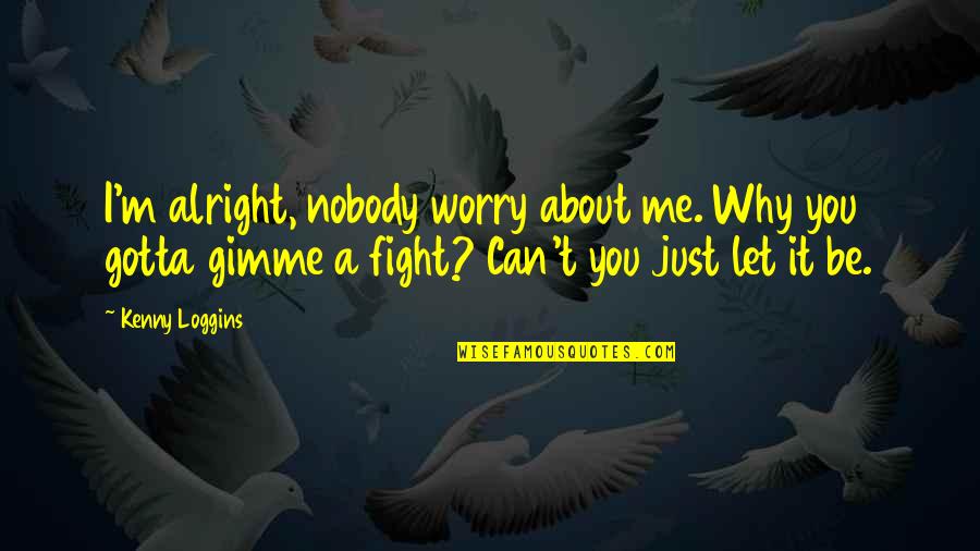 I'll Be Alright Quotes By Kenny Loggins: I'm alright, nobody worry about me. Why you