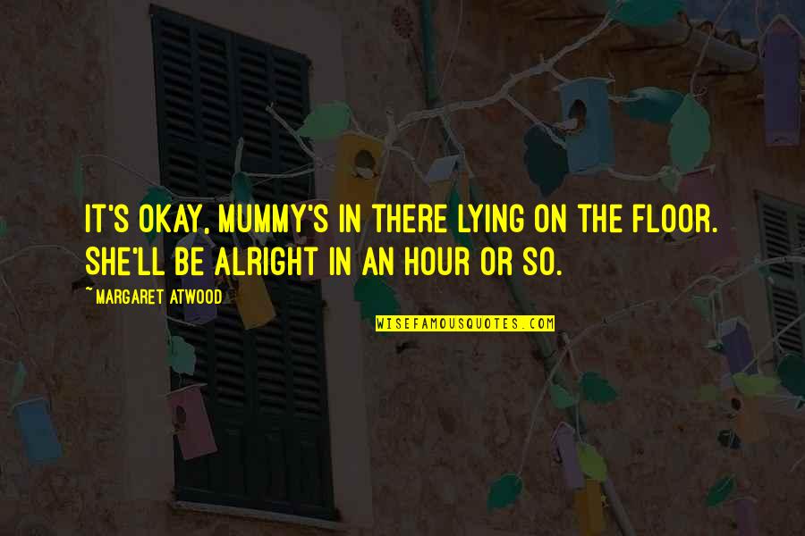 I'll Be Alright Quotes By Margaret Atwood: It's okay, mummy's in there lying on the