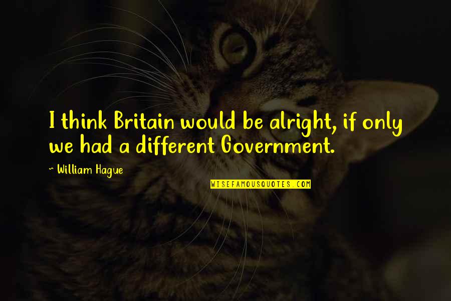 I'll Be Alright Quotes By William Hague: I think Britain would be alright, if only