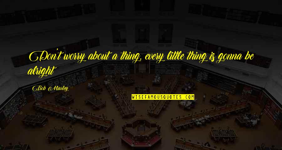 I'll Be Alright Without You Quotes By Bob Marley: Don't worry about a thing, every little thing