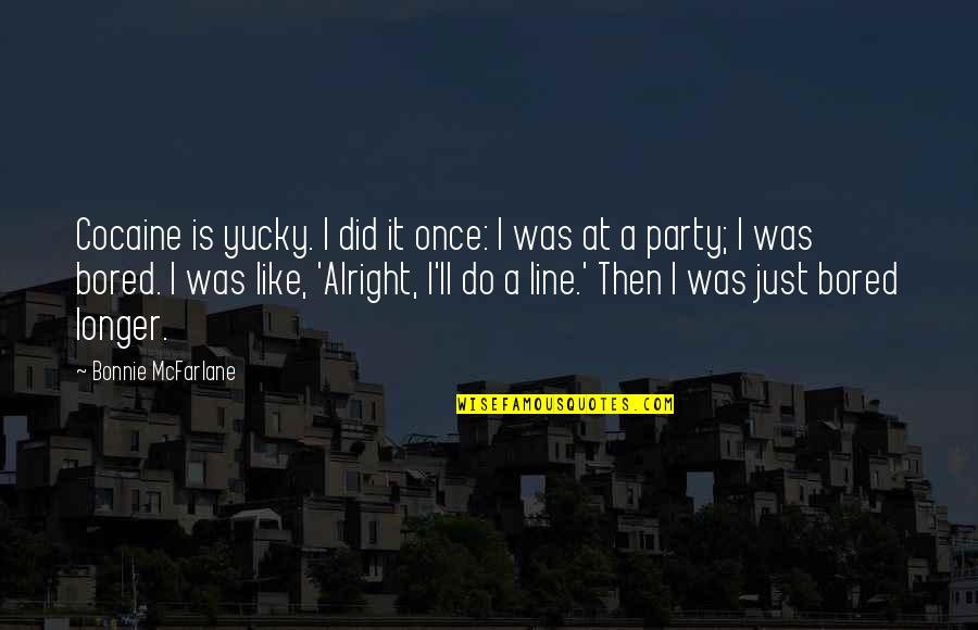 I'll Be Alright Without You Quotes By Bonnie McFarlane: Cocaine is yucky. I did it once: I I'll Be Alright Without You Quotes By Bonnie McFarlane: Cocaine is yucky. I did it once: I