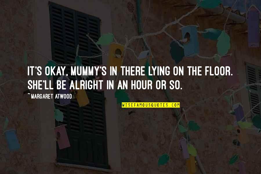 I'll Be Alright Without You Quotes By Margaret Atwood: It's okay, mummy's in there lying on the