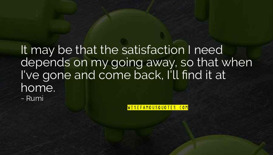 I'll Be Back Quotes By Rumi: It may be that the satisfaction I need