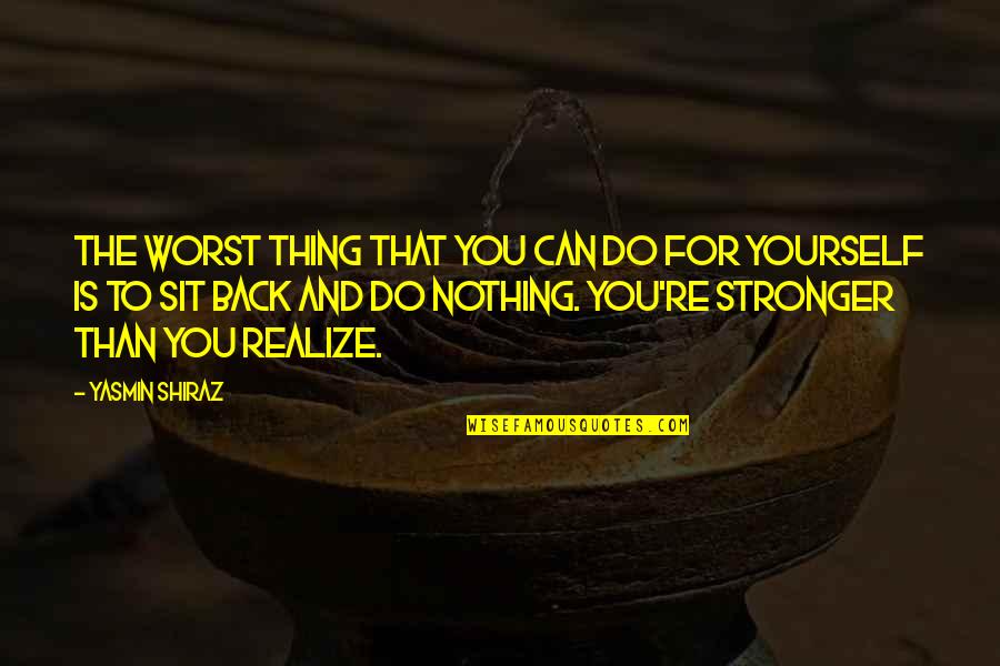 I'll Be Back Stronger Than Ever Quotes By Yasmin Shiraz: The worst thing that you can do for