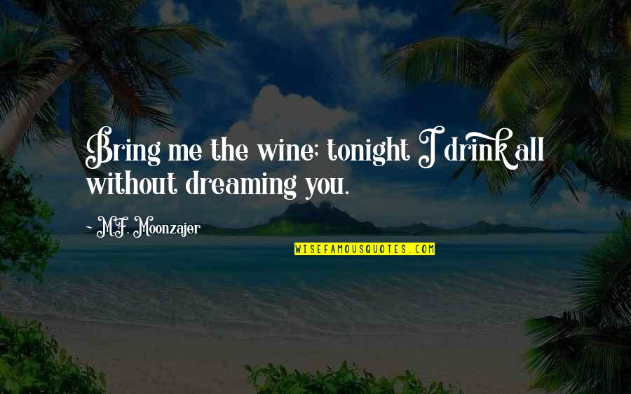 I'll Be Dreaming Of You Tonight Quotes By M.F. Moonzajer: Bring me the wine; tonight I drink all I'll Be Dreaming Of You Tonight Quotes By M.F. Moonzajer: Bring me the wine; tonight I drink all