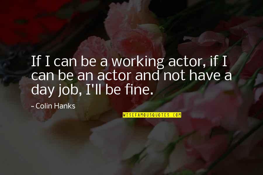 I'll Be Fine Quotes By Colin Hanks: If I can be a working actor, if I'll Be Fine Quotes By Colin Hanks: If I can be a working actor, if