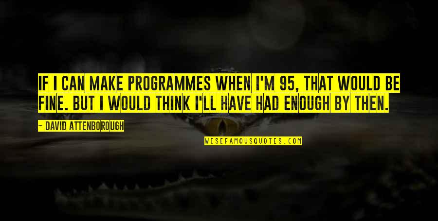 I'll Be Fine Quotes By David Attenborough: If I can make programmes when I'm 95, I'll Be Fine Quotes By David Attenborough: If I can make programmes when I'm 95,
