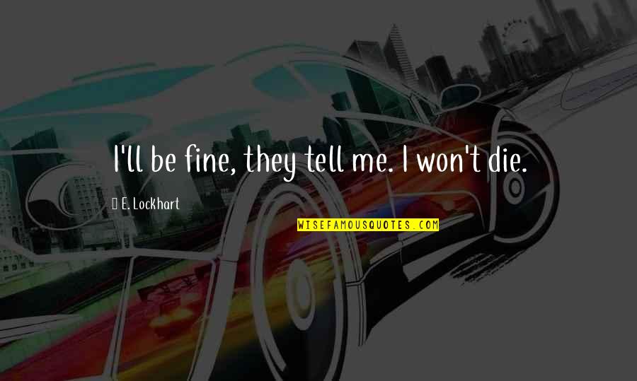 I'll Be Fine Quotes By E. Lockhart: I'll be fine, they tell me. I won't I'll Be Fine Quotes By E. Lockhart: I'll be fine, they tell me. I won't