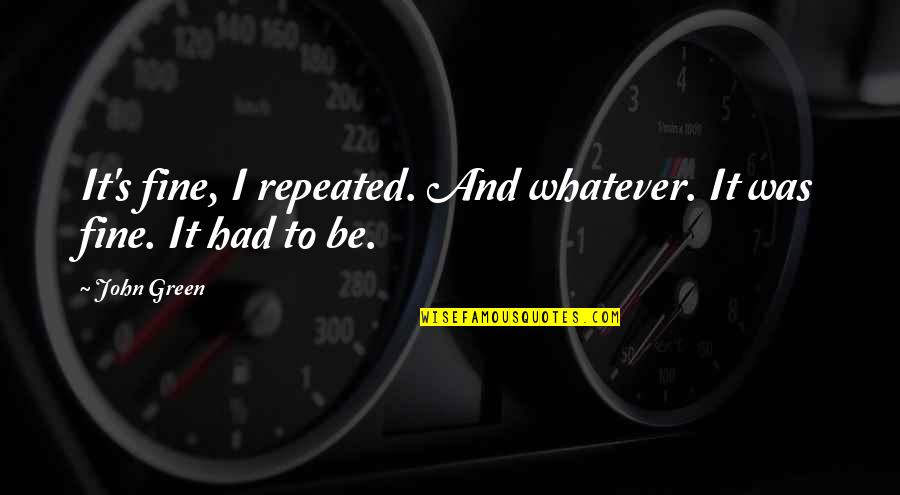 I'll Be Fine Quotes By John Green: It's fine, I repeated. And whatever. It was
