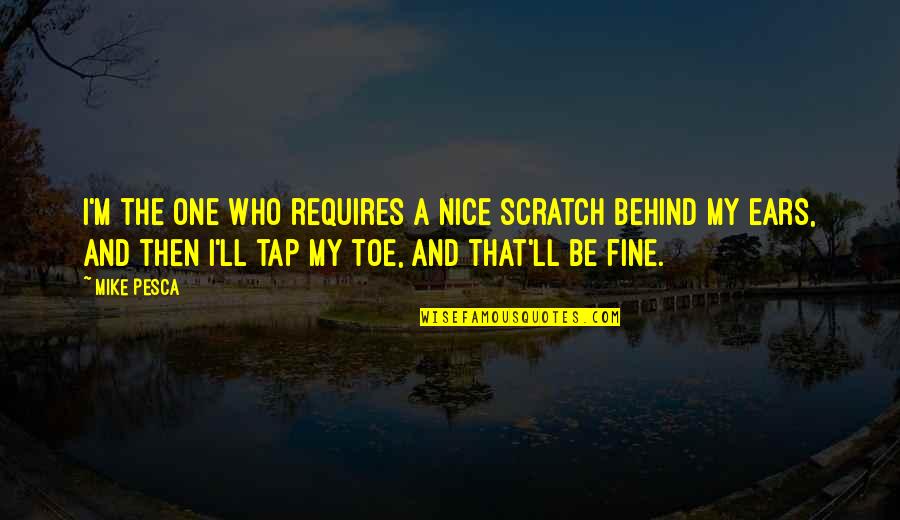 I'll Be Fine Quotes By Mike Pesca: I'm the one who requires a nice scratch I'll Be Fine Quotes By Mike Pesca: I'm the one who requires a nice scratch
