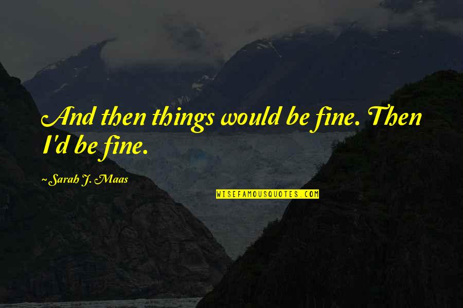 I'll Be Fine Quotes By Sarah J. Maas: And then things would be fine. Then I'd I'll Be Fine Quotes By Sarah J. Maas: And then things would be fine. Then I'd