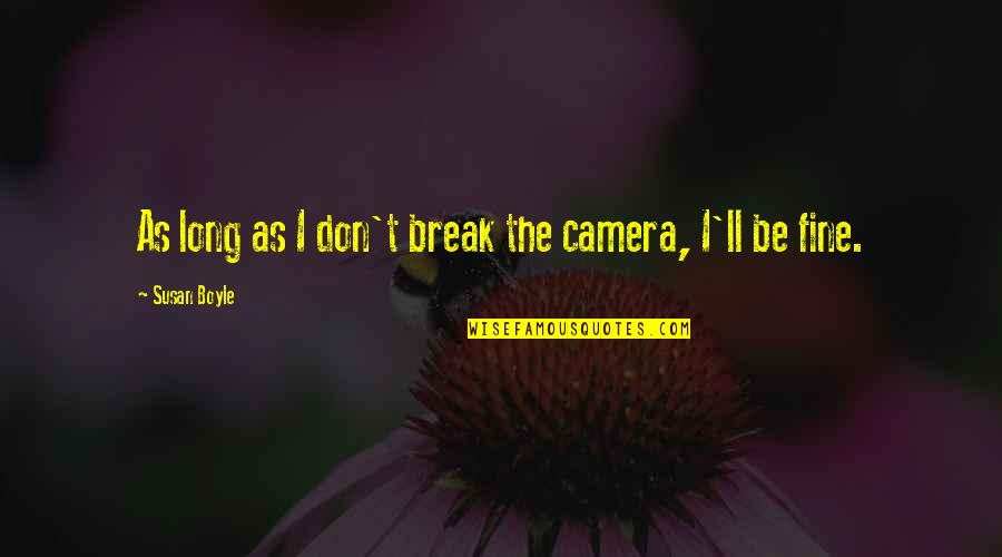 I'll Be Fine Quotes By Susan Boyle: As long as I don't break the camera, I'll Be Fine Quotes By Susan Boyle: As long as I don't break the camera,