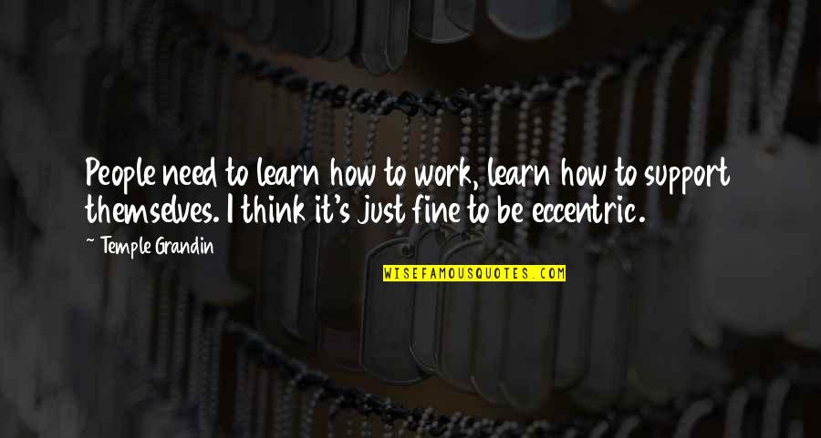 I'll Be Fine Quotes By Temple Grandin: People need to learn how to work, learn I'll Be Fine Quotes By Temple Grandin: People need to learn how to work, learn