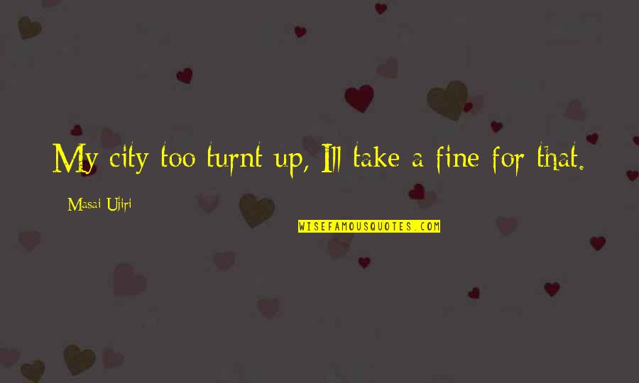 Ill Be Fine Soon Quotes By Masai Ujiri: My city too turnt up, Ill take a Ill Be Fine Soon Quotes By Masai Ujiri: My city too turnt up, Ill take a