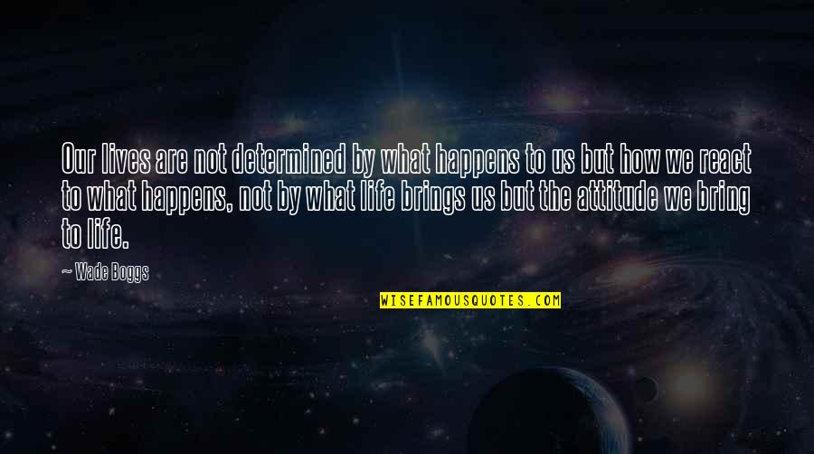 I'll Be Gone For Awhile Quotes By Wade Boggs: Our lives are not determined by what happens