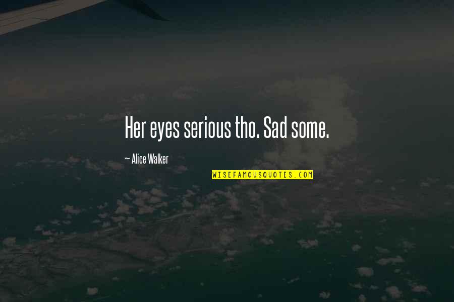 Ill Be Happy One Day Quotes By Alice Walker: Her eyes serious tho. Sad some. Ill Be Happy One Day Quotes By Alice Walker: Her eyes serious tho. Sad some.