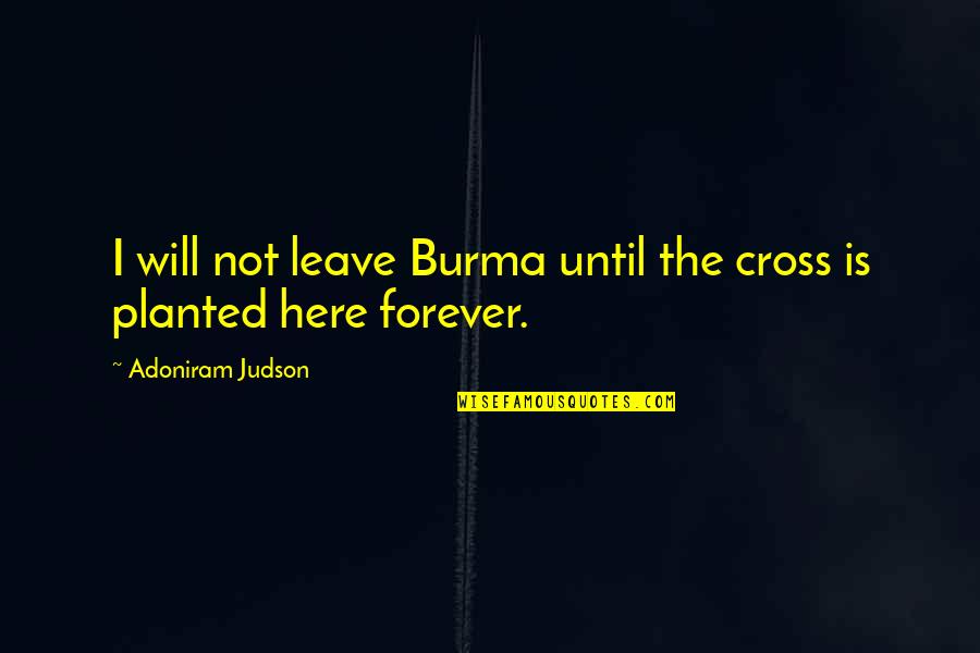 I'll Be Here Forever Quotes By Adoniram Judson: I will not leave Burma until the cross