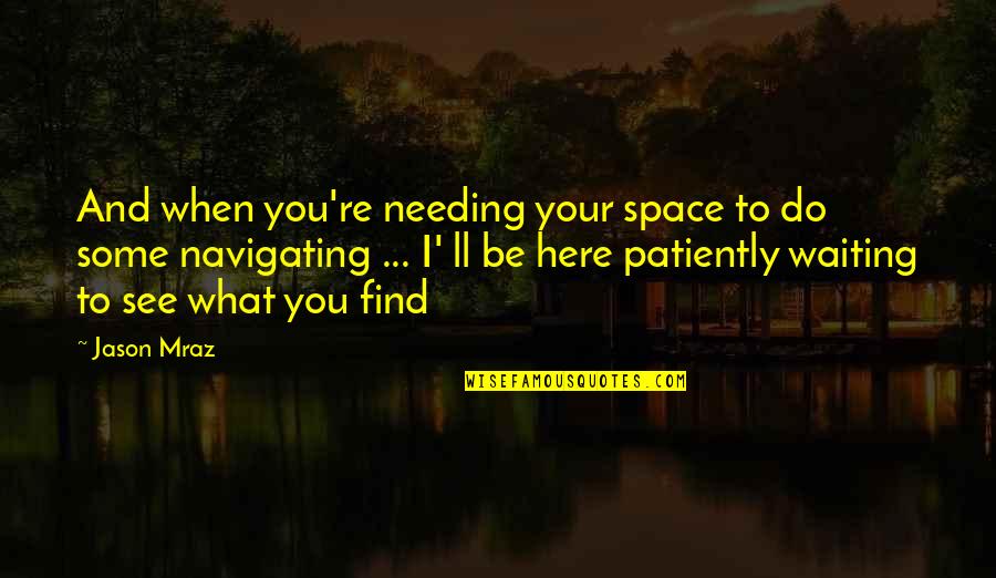 I'll Be Here Quotes By Jason Mraz: And when you're needing your space to do