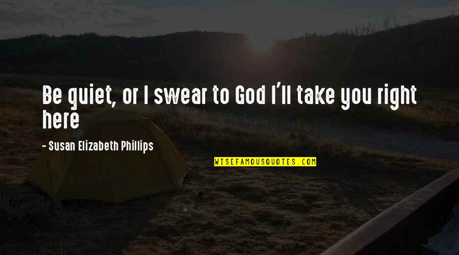 I'll Be Here Quotes By Susan Elizabeth Phillips: Be quiet, or I swear to God I'll