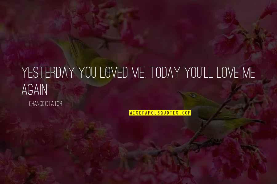 I'll Be Okay Just Not Today Quotes By Changdictator: Yesterday you loved me, today you'll love me