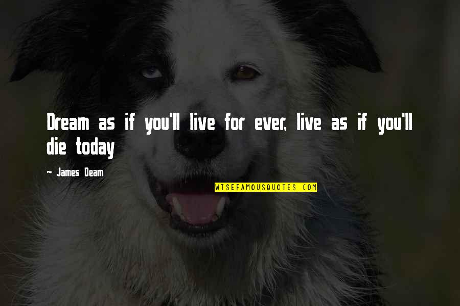 I'll Be Okay Just Not Today Quotes By James Deam: Dream as if you'll live for ever, live