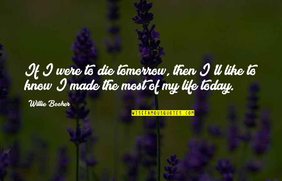 I'll Be Okay Just Not Today Quotes By Willie Booker: If I were to die tomorrow, then I'll