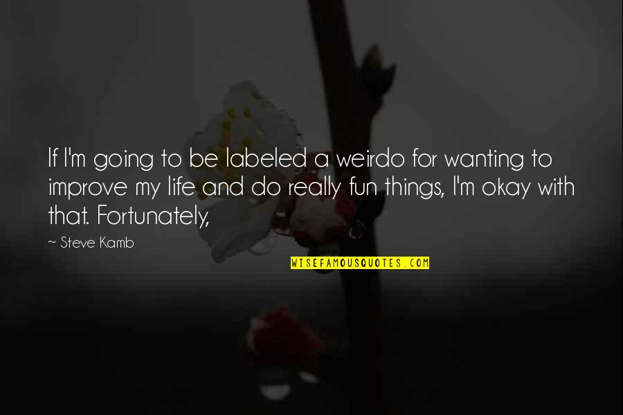 I'll Be Okay Life Quotes By Steve Kamb: If I'm going to be labeled a weirdo