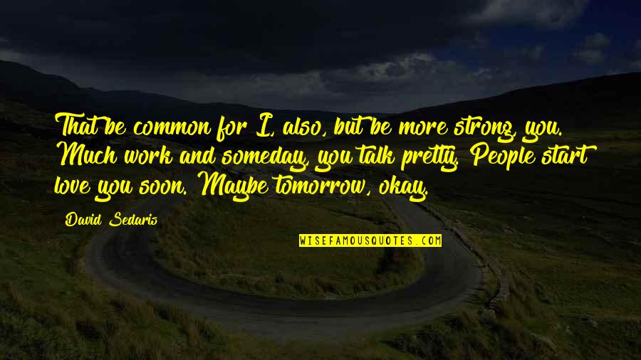 I'll Be Okay Soon Quotes By David Sedaris: That be common for I, also, but be