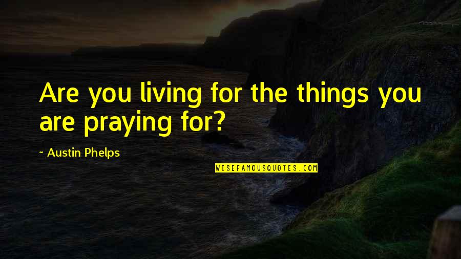 I'll Be Praying For You Quotes By Austin Phelps: Are you living for the things you are I'll Be Praying For You Quotes By Austin Phelps: Are you living for the things you are