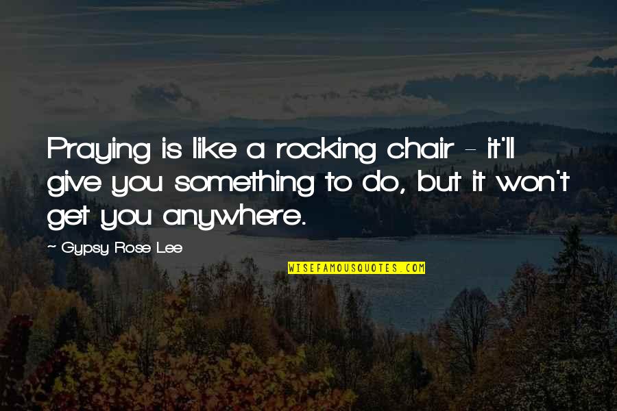 I'll Be Praying For You Quotes By Gypsy Rose Lee: Praying is like a rocking chair - it'll I'll Be Praying For You Quotes By Gypsy Rose Lee: Praying is like a rocking chair - it'll