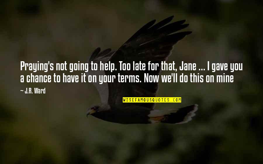 I'll Be Praying For You Quotes By J.R. Ward: Praying's not going to help. Too late for I'll Be Praying For You Quotes By J.R. Ward: Praying's not going to help. Too late for