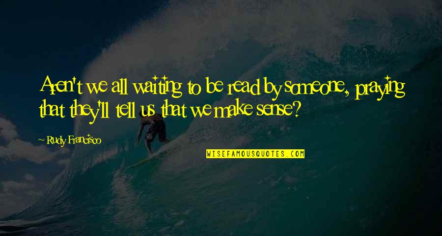 I'll Be Praying For You Quotes By Rudy Francisco: Aren't we all waiting to be read by I'll Be Praying For You Quotes By Rudy Francisco: Aren't we all waiting to be read by