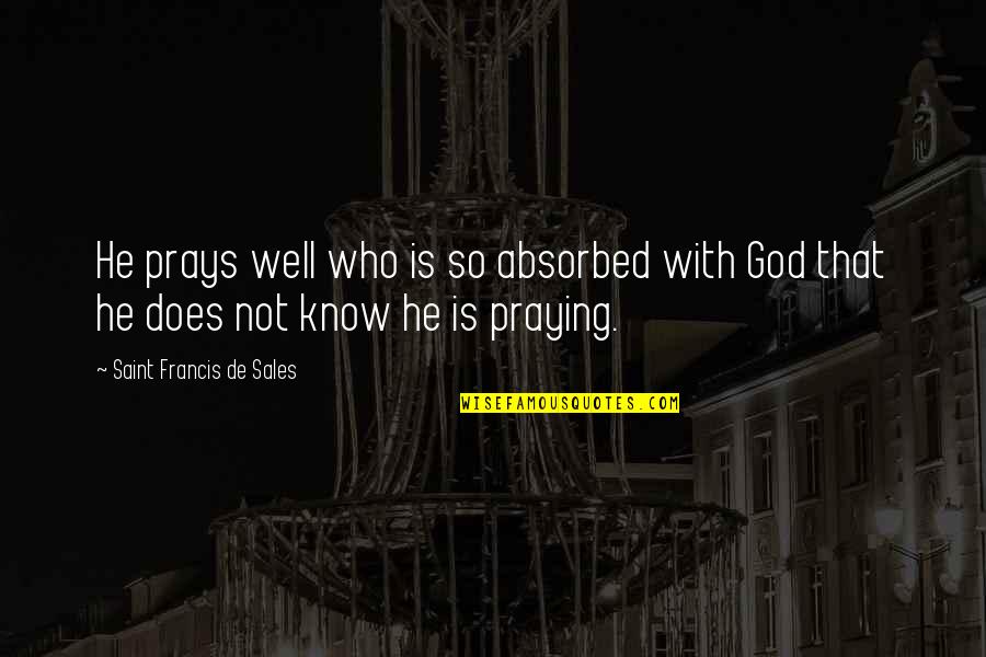 I'll Be Praying For You Quotes By Saint Francis De Sales: He prays well who is so absorbed with