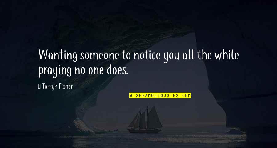 I'll Be Praying For You Quotes By Tarryn Fisher: Wanting someone to notice you all the while I'll Be Praying For You Quotes By Tarryn Fisher: Wanting someone to notice you all the while