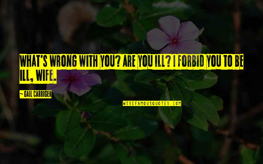 Ill Be Quotes By Gail Carriger: What's wrong with you? Are you ill? I