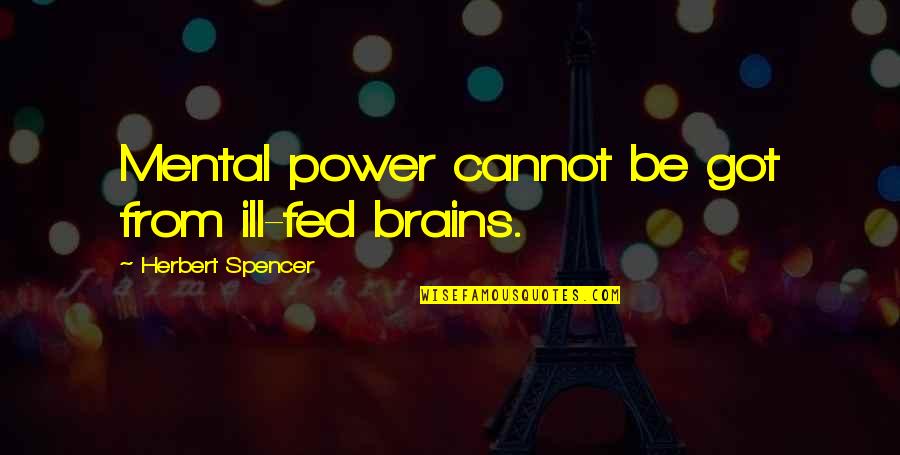 Ill Be Quotes By Herbert Spencer: Mental power cannot be got from ill-fed brains. Ill Be Quotes By Herbert Spencer: Mental power cannot be got from ill-fed brains.