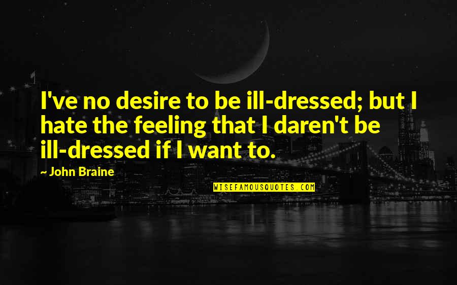 Ill Be Quotes By John Braine: I've no desire to be ill-dressed; but I Ill Be Quotes By John Braine: I've no desire to be ill-dressed; but I