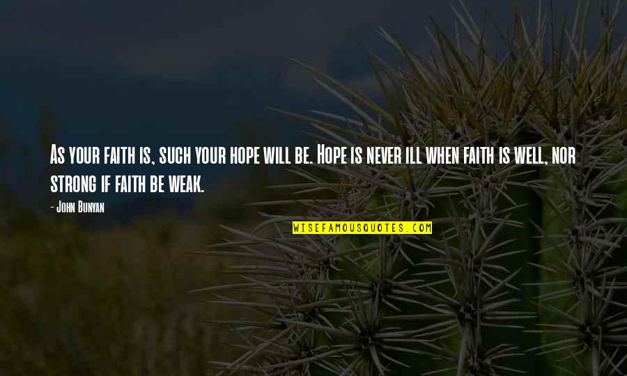Ill Be Quotes By John Bunyan: As your faith is, such your hope will Ill Be Quotes By John Bunyan: As your faith is, such your hope will
