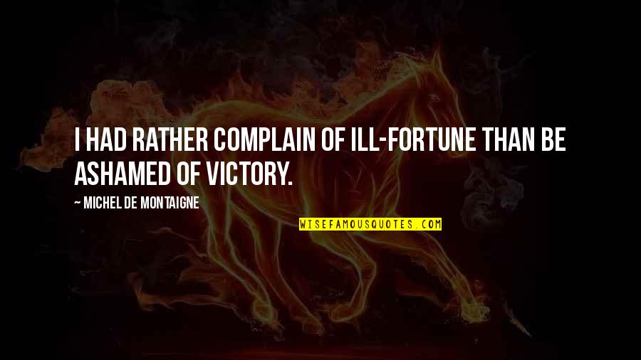 Ill Be Quotes By Michel De Montaigne: I had rather complain of ill-fortune than be Ill Be Quotes By Michel De Montaigne: I had rather complain of ill-fortune than be