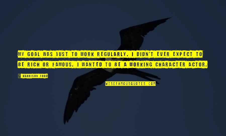 I'll Be Rich Quotes By Harrison Ford: My goal was just to work regularly. I