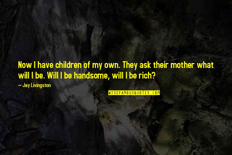 I'll Be Rich Quotes By Jay Livingston: Now I have children of my own. They