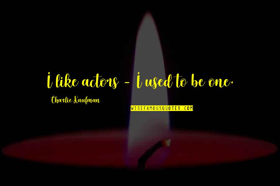 I'll Be Right Here Waiting For You Quotes By Charlie Kaufman: I like actors - I used to be