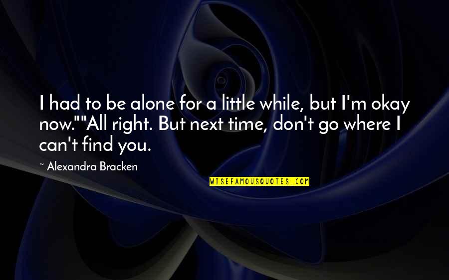 I'll Be Right Next To You Quotes By Alexandra Bracken: I had to be alone for a little