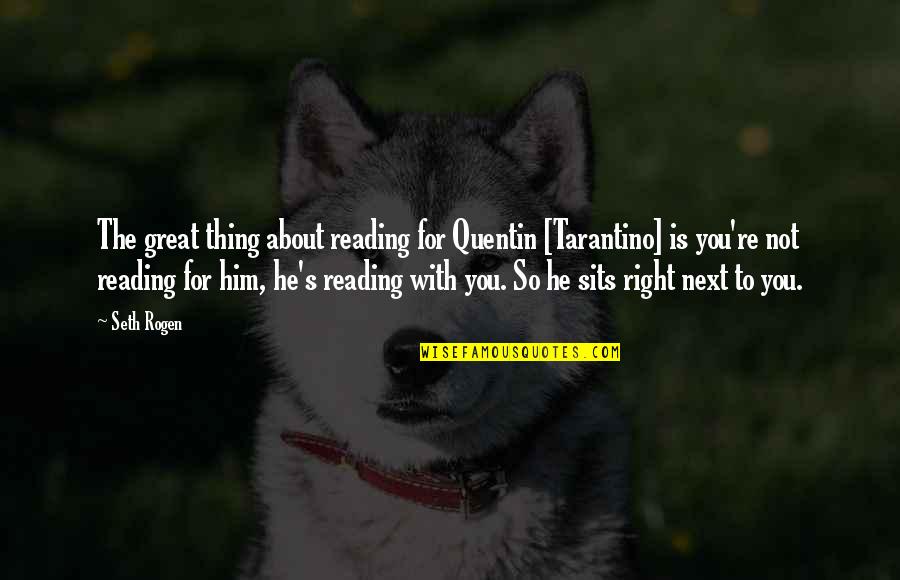 I'll Be Right Next To You Quotes By Seth Rogen: The great thing about reading for Quentin [Tarantino]