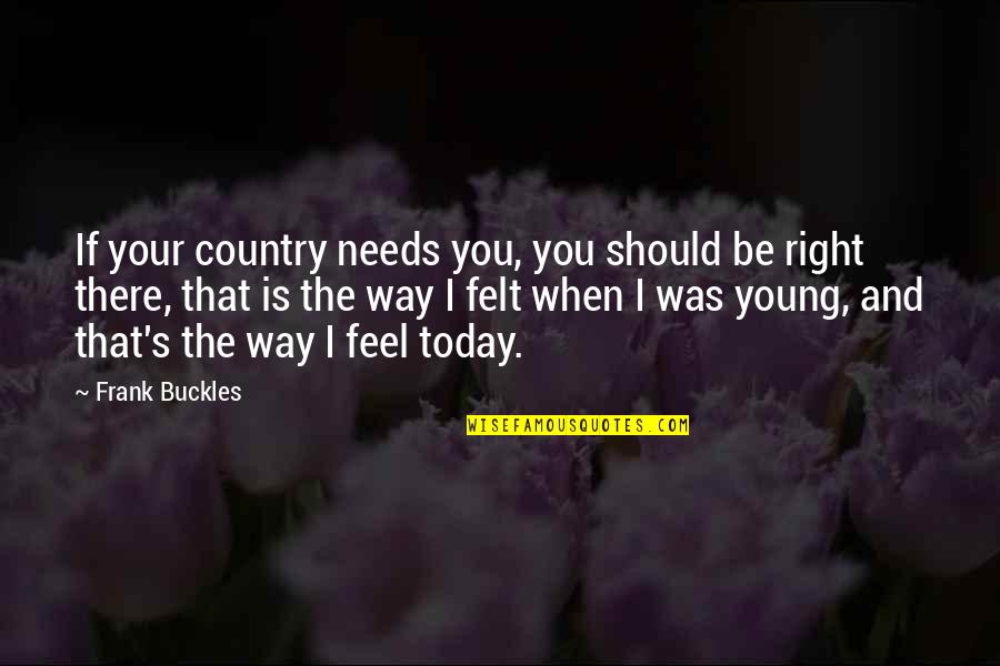 I'll Be Right There Quotes By Frank Buckles: If your country needs you, you should be