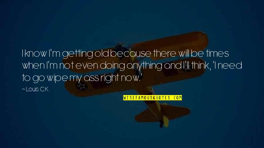 I'll Be Right There Quotes By Louis C.K.: I know I'm getting old because there will