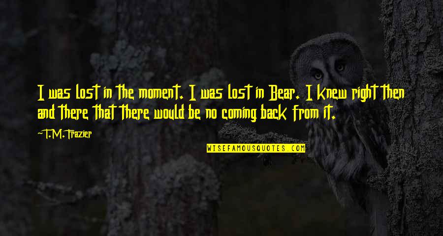 I'll Be Right There Quotes By T.M. Frazier: I was lost in the moment. I was