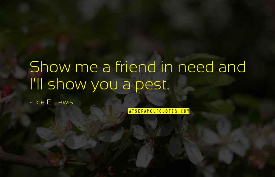 I'll Be There For You Best Friend Quotes By Joe E. Lewis: Show me a friend in need and I'll I'll Be There For You Best Friend Quotes By Joe E. Lewis: Show me a friend in need and I'll