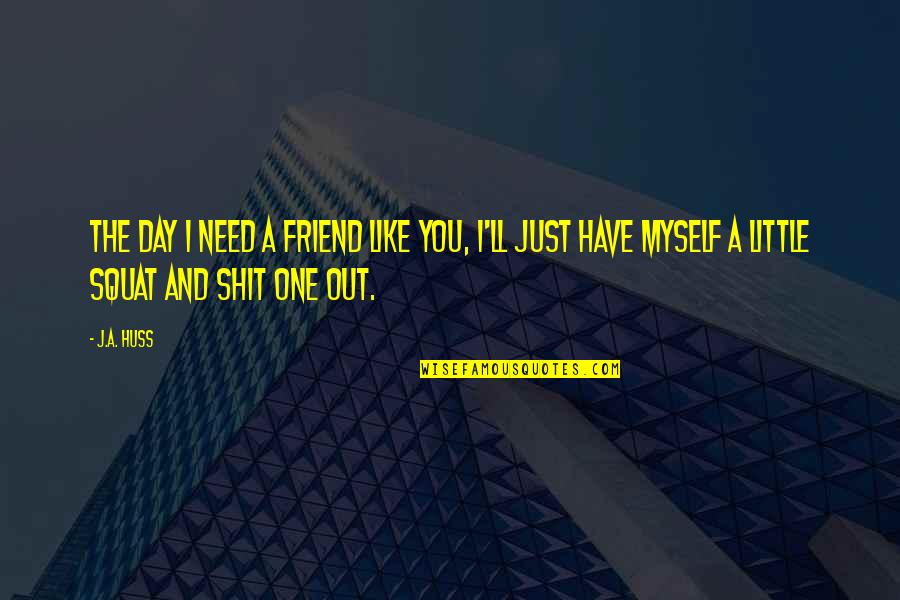 I'll Be There For You Friend Quotes By J.A. Huss: The day I need a friend like you,