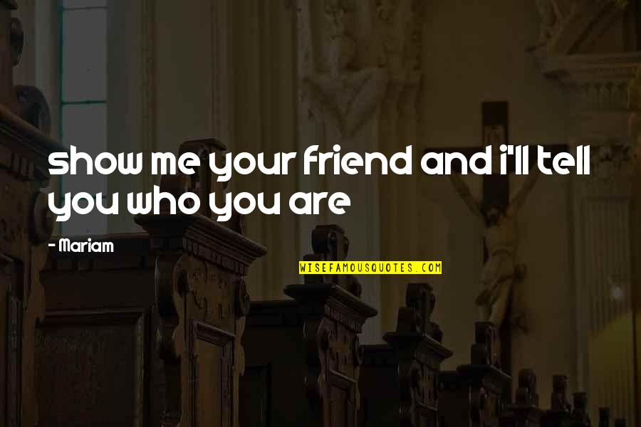 I'll Be There For You Friend Quotes By Mariam: show me your friend and i'll tell you